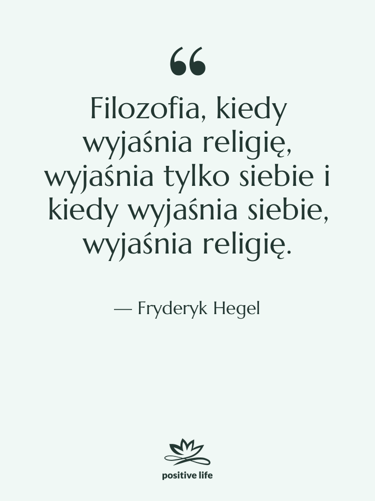 Cytat: Fryderyk Hegel - Filozofia, kiedy wyjaśnia religię, wyjaśnia&hellip;