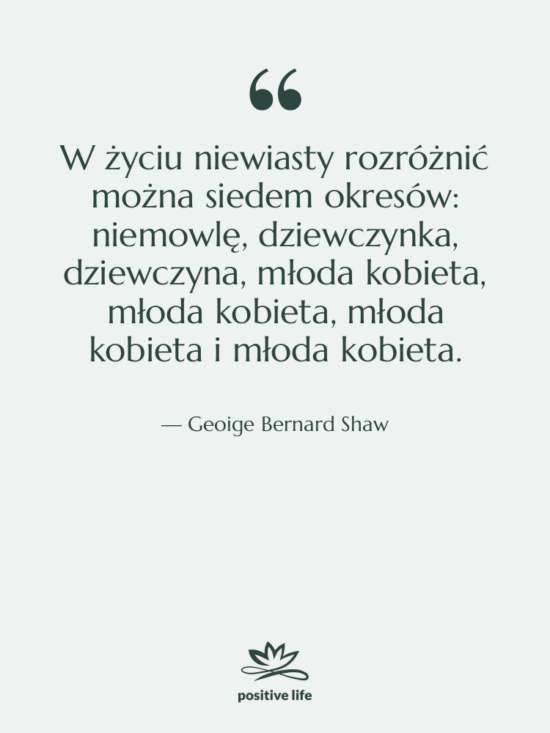 Cytat: Geoige Bernard Shaw - W życiu niewiasty rozróżnić można&hellip;