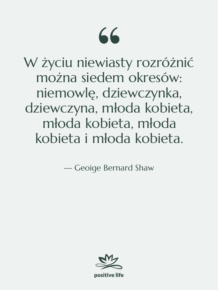 Cytat: Geoige Bernard Shaw - W życiu niewiasty rozróżnić można&hellip;