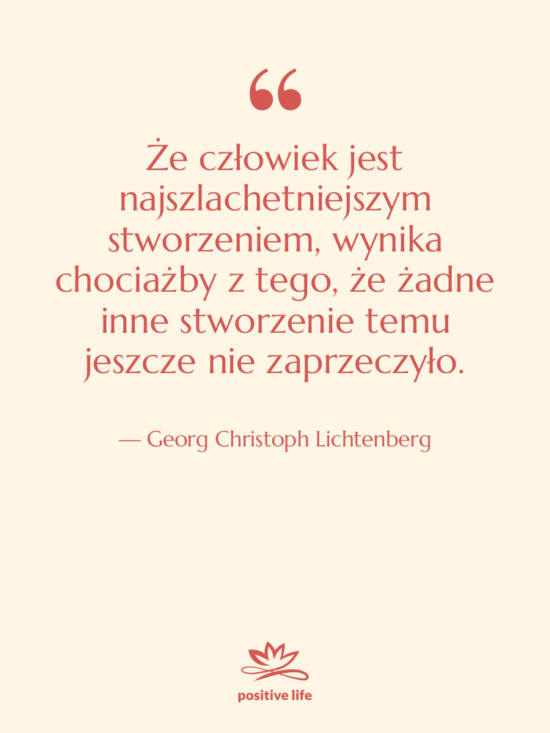 Cytat: Georg Christoph Lichtenberg - Że człowiek jest najszlachetniejszym stworzeniem,&hellip;