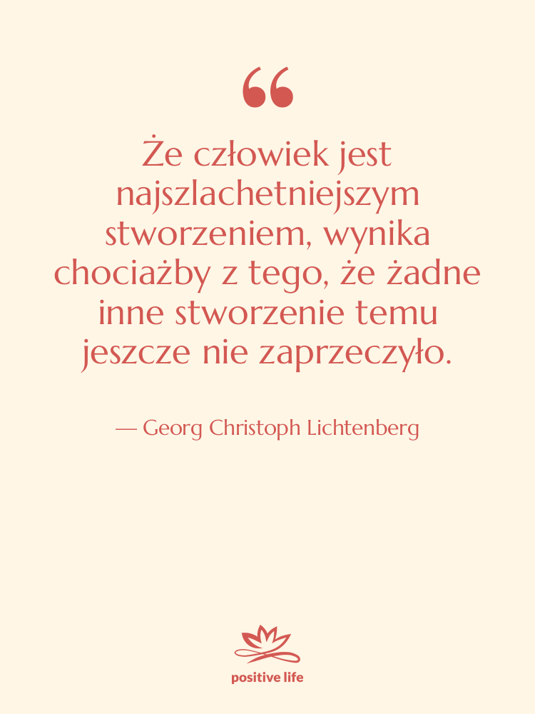 Cytat: Georg Christoph Lichtenberg - Że człowiek jest najszlachetniejszym stworzeniem,&hellip;