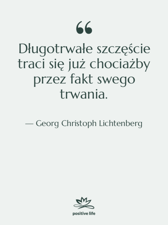 Cytat: Georg Christoph Lichtenberg - Długotrwałe szczęście traci się już&hellip;