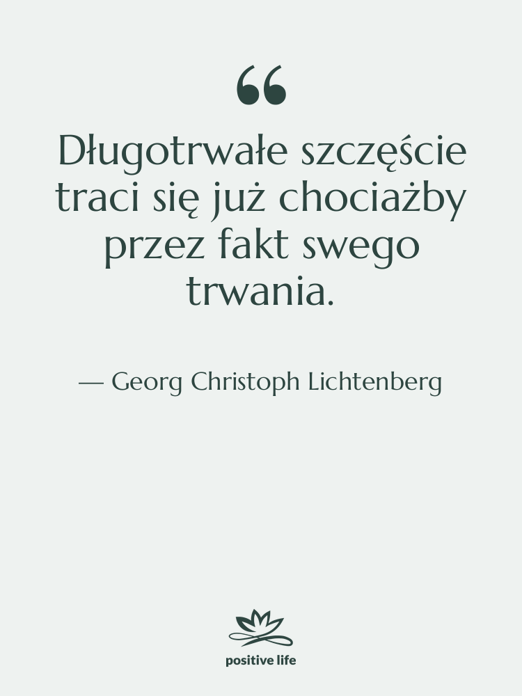 Cytat: Georg Christoph Lichtenberg - Długotrwałe szczęście traci się już&hellip;