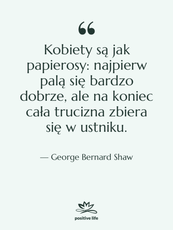 Cytat: George Bernard Shaw - Kobiety są jak papierosy: najpierw&hellip;