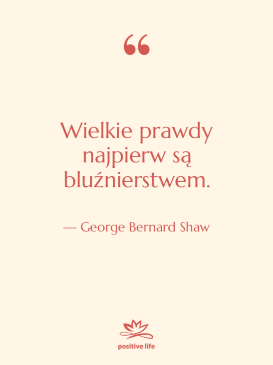 Cytat: George Bernard Shaw - Wielkie prawdy najpierw są bluźnierstwem.
