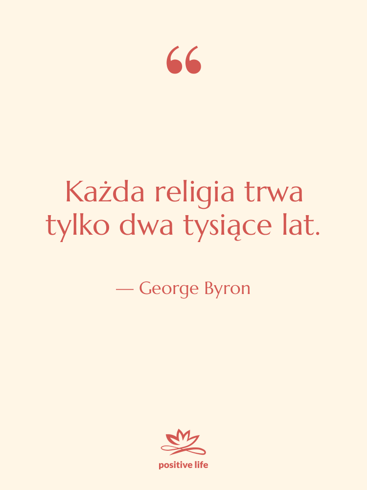 Cytat: George Byron - Każda religia trwa tylko dwa&hellip;