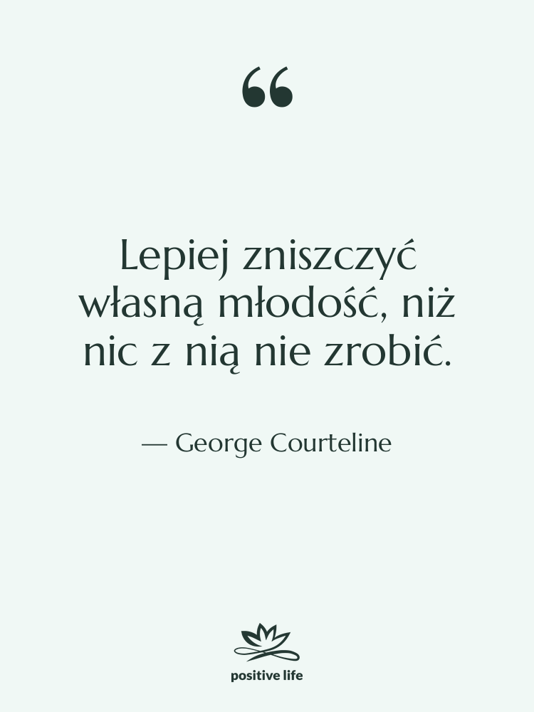 Cytat: George Courteline - Lepiej zniszczyć własną młodość, niż&hellip;