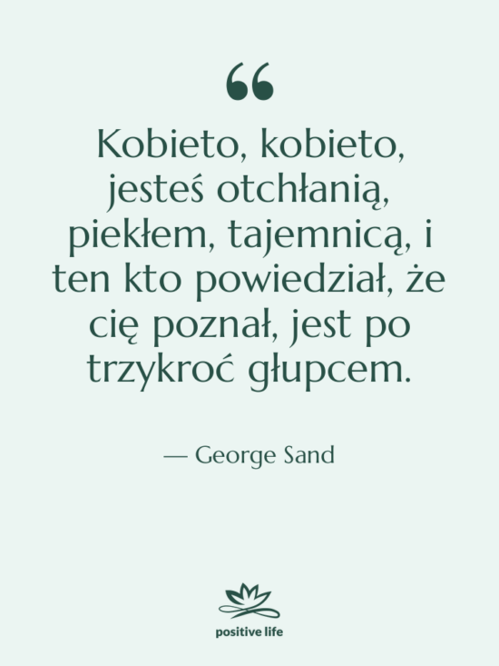 Cytat: George Sand - Kobieto, kobieto, jesteś otchłanią, piekłem,&hellip;