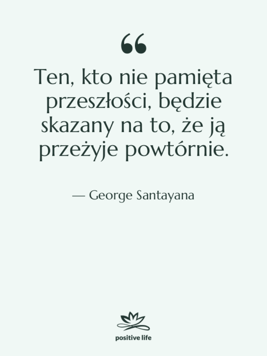Cytat: George Santayana - Ten, kto nie pamięta przeszłości,&hellip;