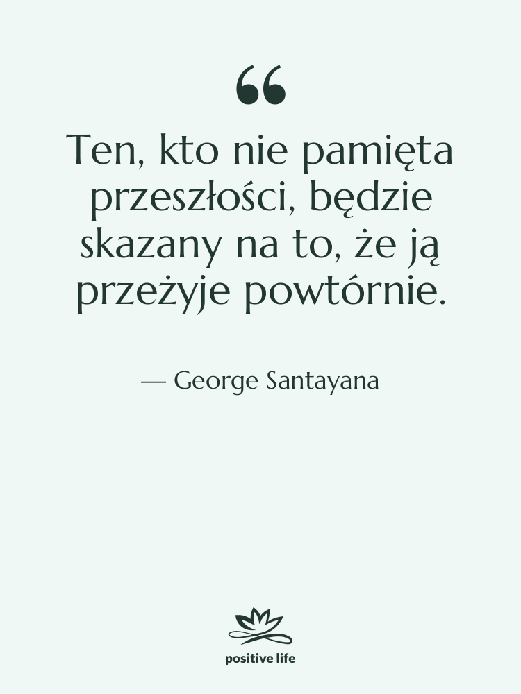 Cytat: George Santayana - Ten, kto nie pamięta przeszłości,&hellip;