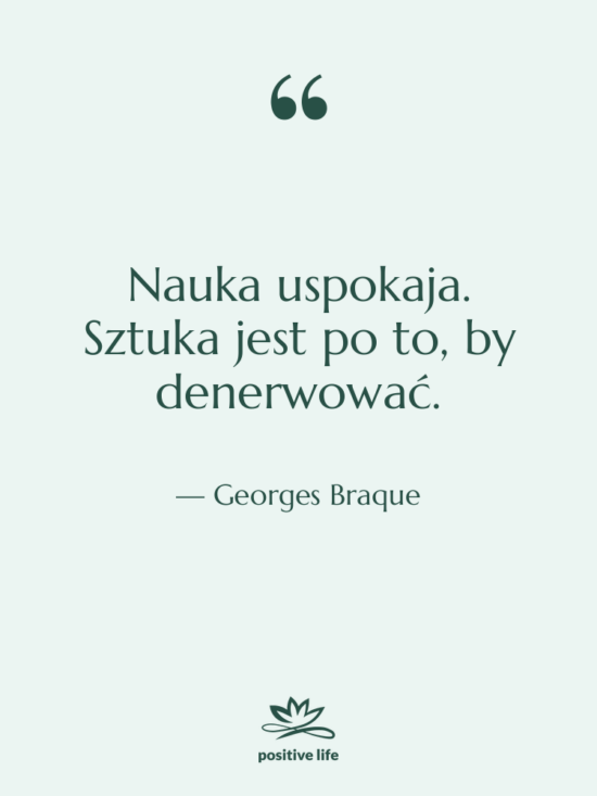 Cytat: Georges Braque - Nauka uspokaja. Sztuka jest po&hellip;