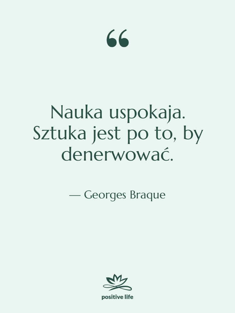 Cytat: Georges Braque - Nauka uspokaja. Sztuka jest po&hellip;