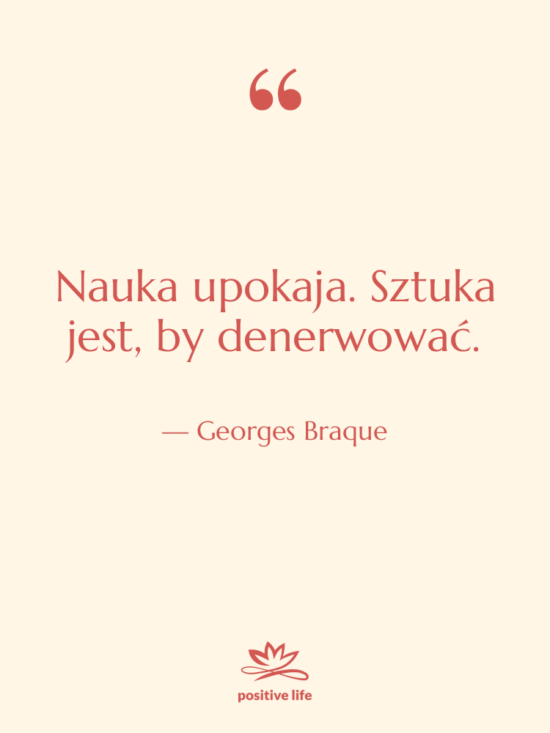 Cytat: Georges Braque - Nauka upokaja. Sztuka jest, by&hellip;