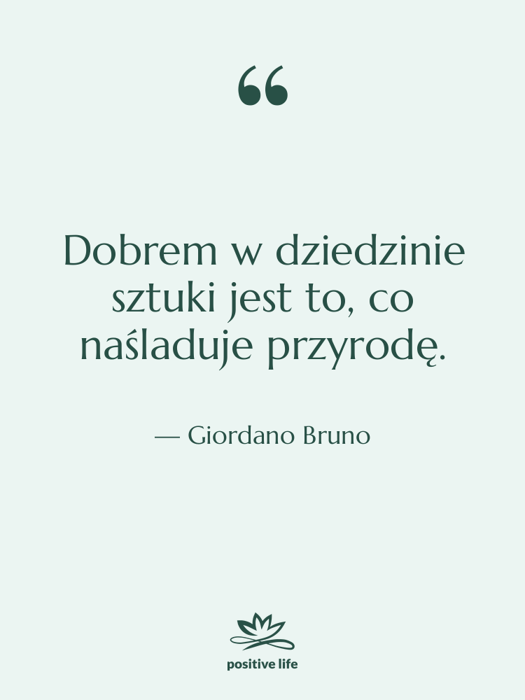 Cytat: Giordano Bruno - Dobrem w dziedzinie sztuki jest&hellip;