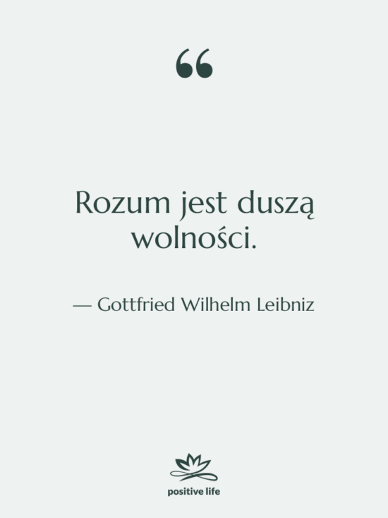 Cytat: Gottfried Wilhelm Leibniz - Rozum jest duszą wolności.