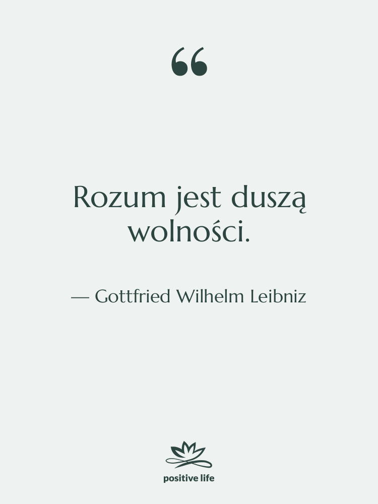 Cytat: Gottfried Wilhelm Leibniz - Rozum jest duszą wolności.