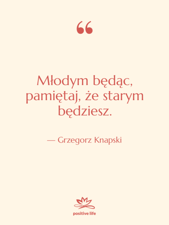 Cytat: Grzegorz Knapski - Młodym będąc, pamiętaj, że starym&hellip;