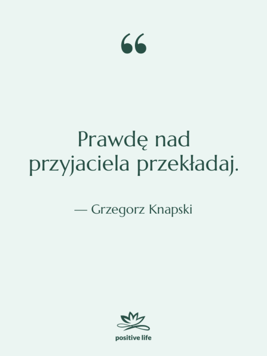 Cytat: Grzegorz Knapski - Prawdę nad przyjaciela przekładaj.