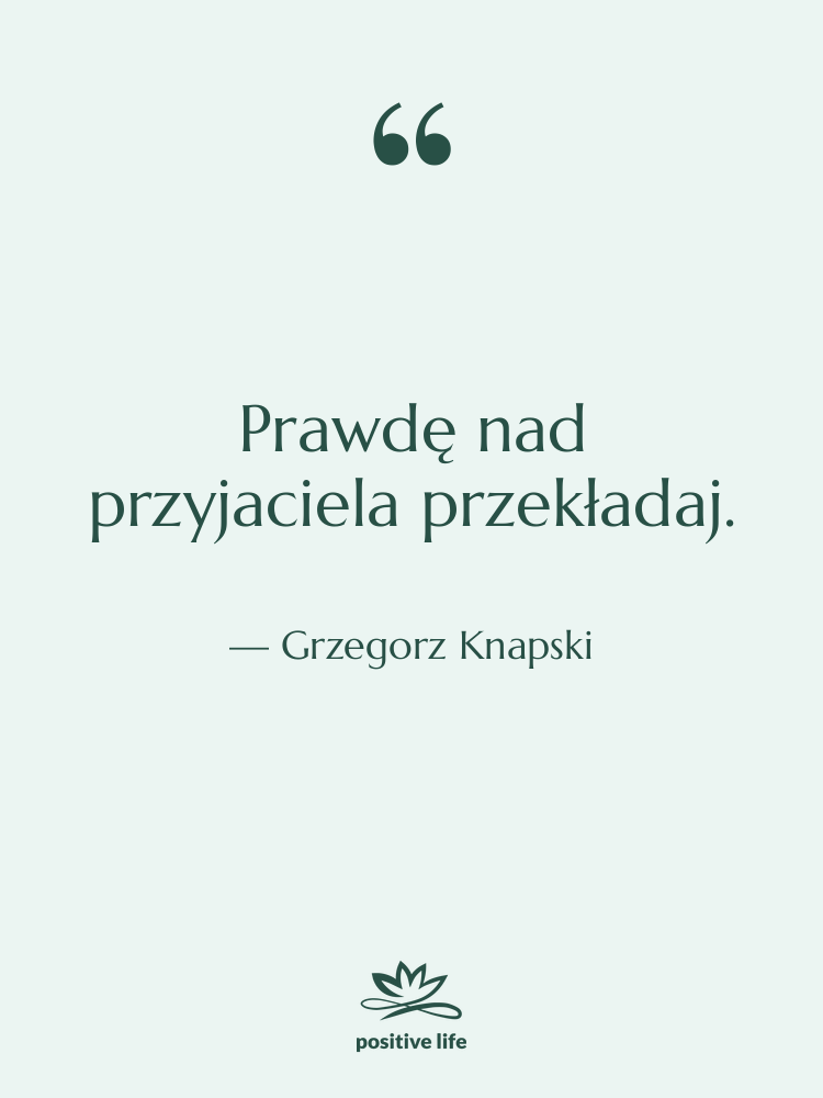Cytat: Grzegorz Knapski - Prawdę nad przyjaciela przekładaj.