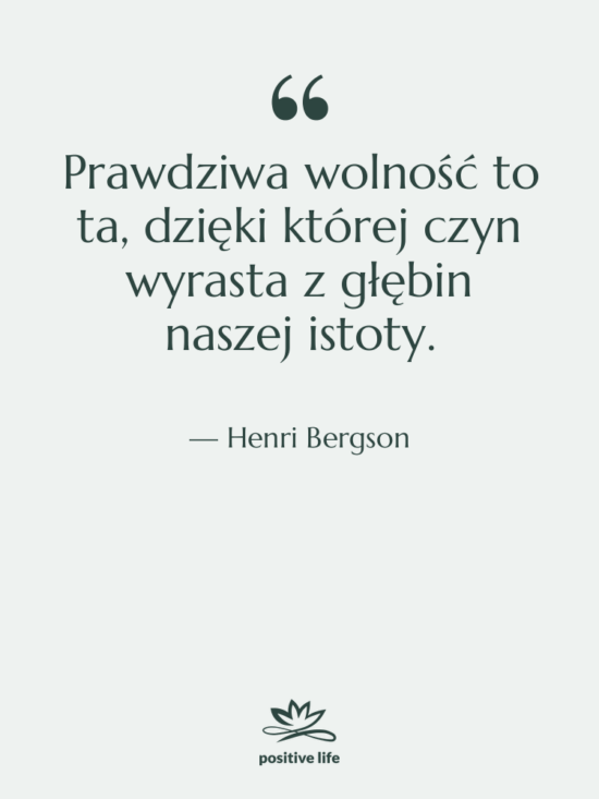 Cytat: Henri Bergson - Prawdziwa wolność to ta, dzięki&hellip;