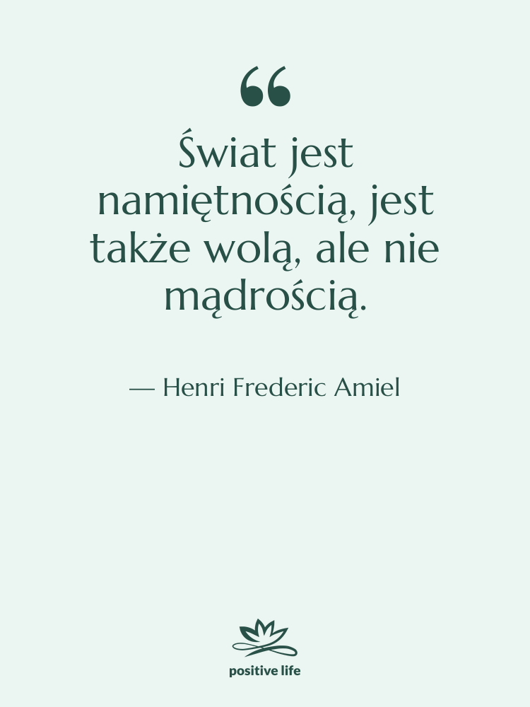 Cytat: Henri Frederic Amiel - Świat jest namiętnością, jest także&hellip;