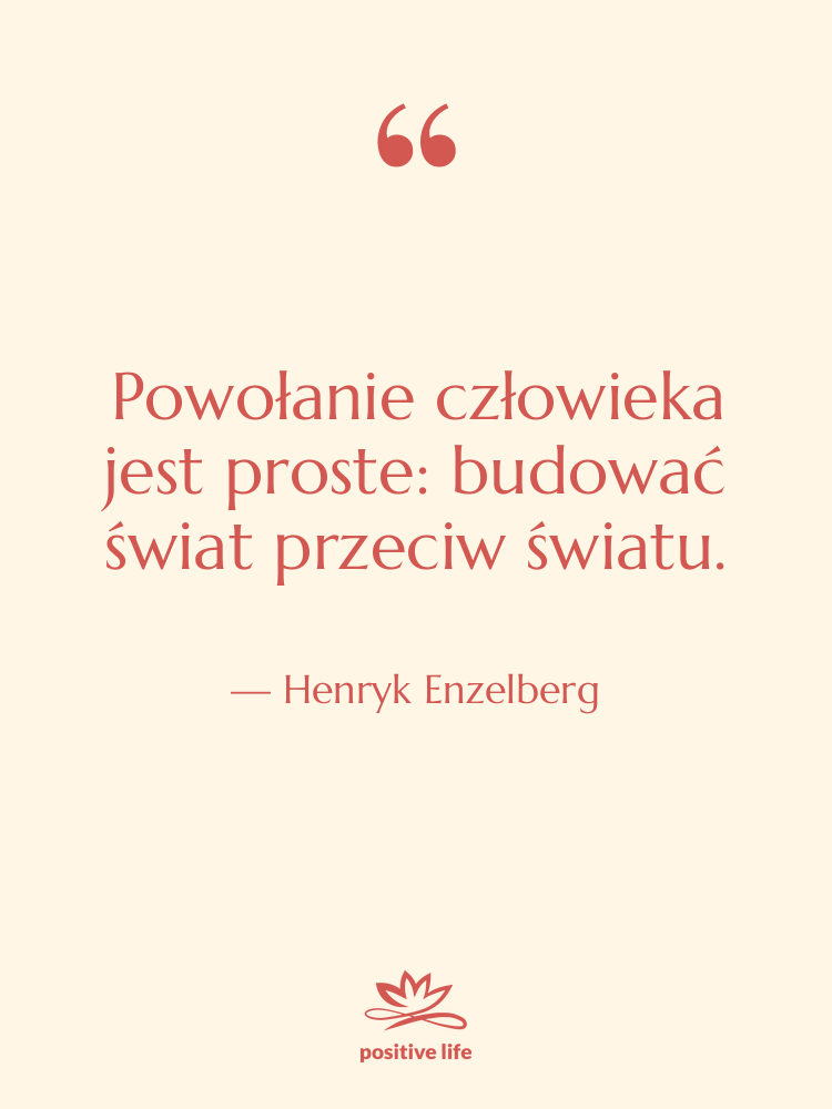 Cytat: Henryk Enzelberg - Powołanie człowieka jest proste: budować&hellip;