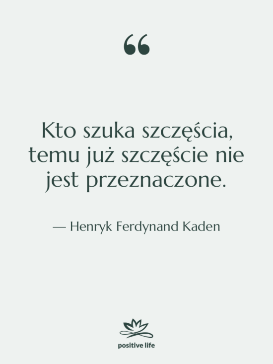 Cytat: Henryk Ferdynand Kaden - Kto szuka szczęścia, temu już&hellip;