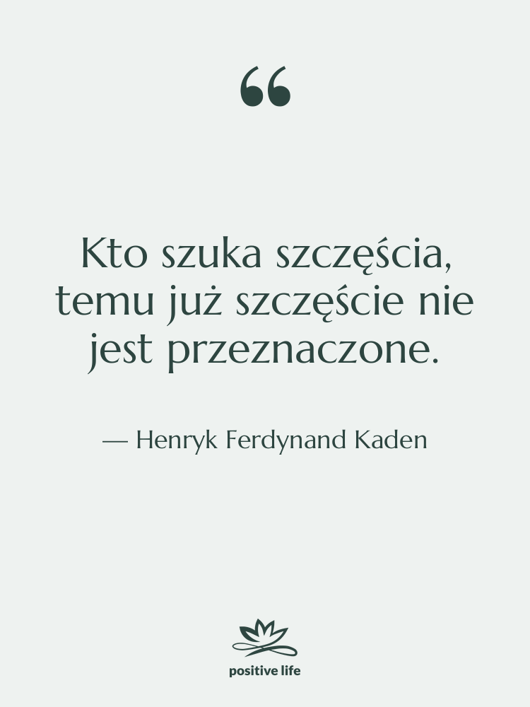 Cytat: Henryk Ferdynand Kaden - Kto szuka szczęścia, temu już&hellip;