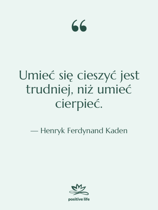 Cytat: Henryk Ferdynand Kaden - Umieć się cieszyć jest trudniej,&hellip;