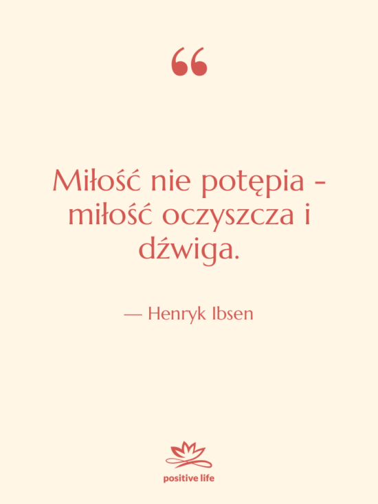 Cytat: Henryk Ibsen - Miłość nie potępia - miłość&hellip;