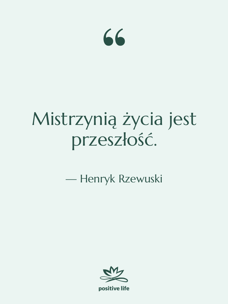 Cytat: Henryk Rzewuski - Mistrzynią życia jest przeszłość.