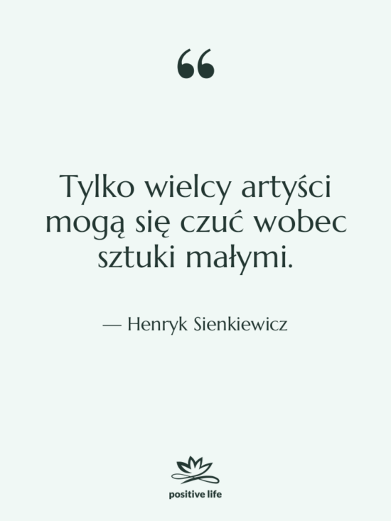 Cytat: Henryk Sienkiewicz - Tylko wielcy artyści mogą się&hellip;