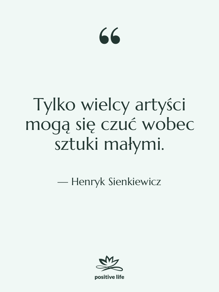 Cytat: Henryk Sienkiewicz - Tylko wielcy artyści mogą się&hellip;