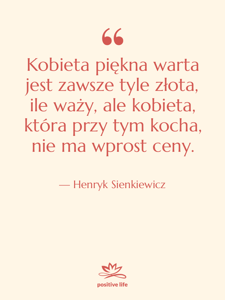 Cytat: Henryk Sienkiewicz - Kobieta piękna warta jest zawsze&hellip;