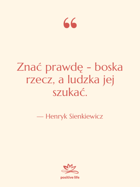 Cytat: Henryk Sienkiewicz - Znać prawdę - boska rzecz,&hellip;