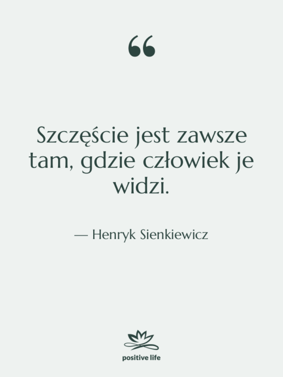 Cytat: Henryk Sienkiewicz - Szczęście jest zawsze tam, gdzie&hellip;