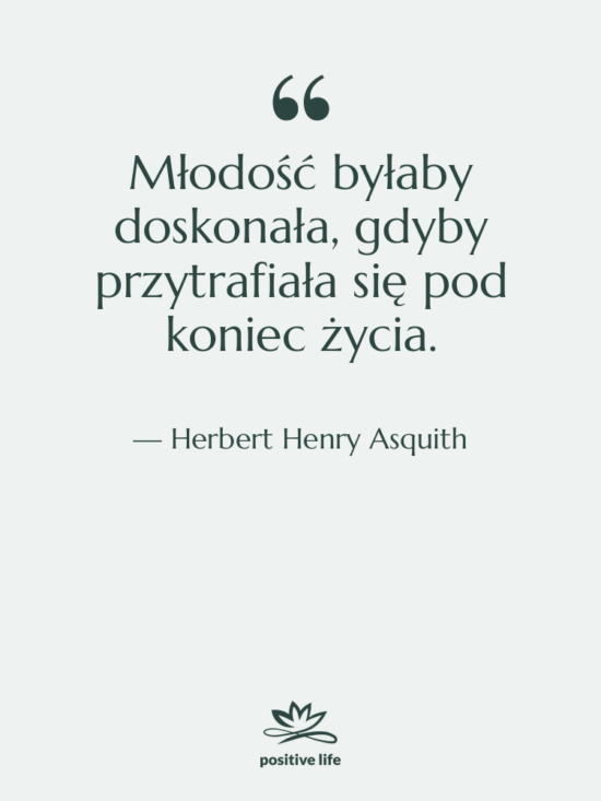 Cytat: Herbert Henry Asquith - Młodość byłaby doskonała, gdyby przytrafiała&hellip;