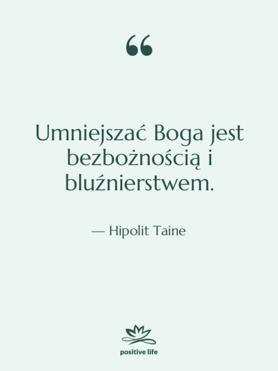 Cytat: Hipolit Taine - Umniejszać Boga jest bezbożnością i&hellip;