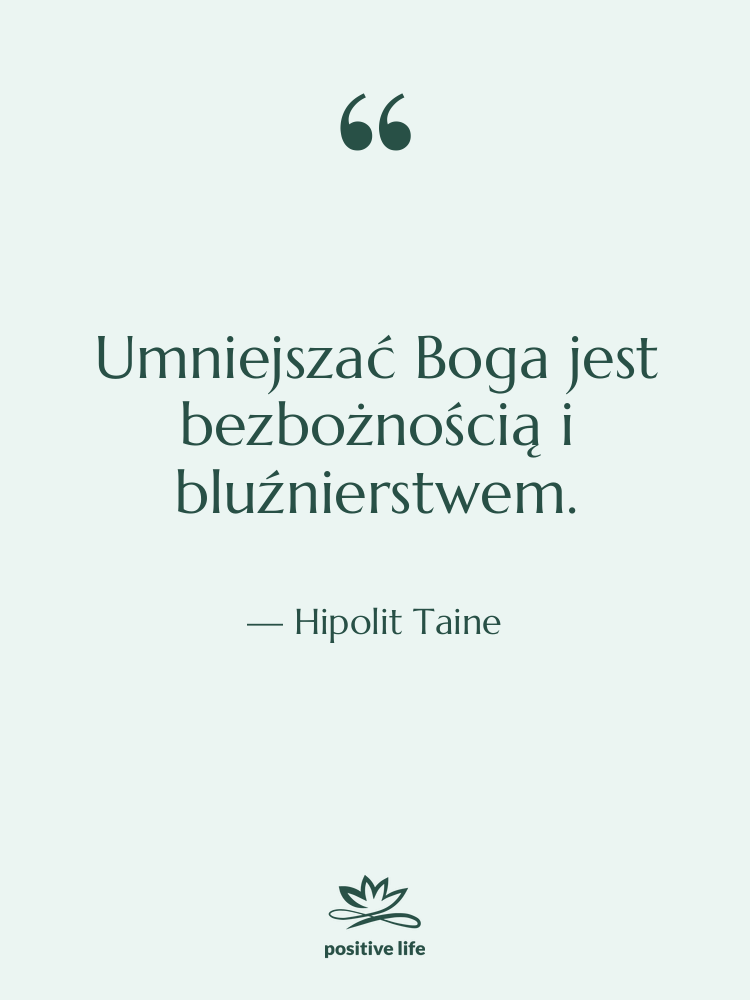 Cytat: Hipolit Taine - Umniejszać Boga jest bezbożnością i&hellip;