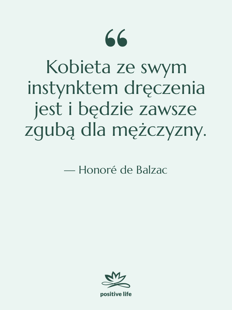 Cytat: Honoré de Balzac - Kobieta ze swym instynktem dręczenia&hellip;