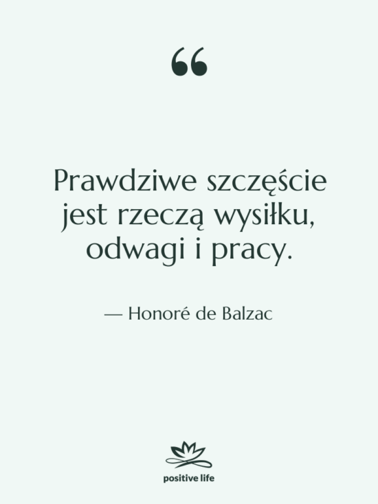 Cytat: Honoré de Balzac - Prawdziwe szczęście jest rzeczą wysiłku,&hellip;
