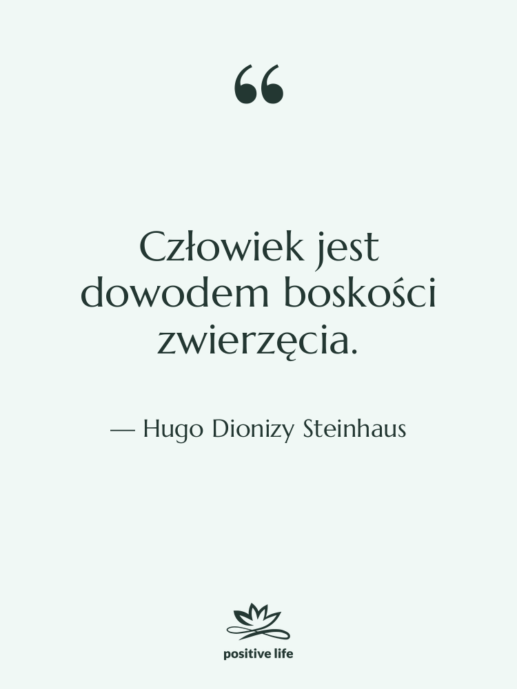 Cytat: Hugo Dionizy Steinhaus - Człowiek jest dowodem boskości zwierzęcia.