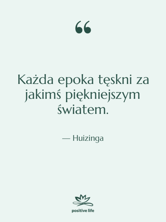 Cytat: Huizinga - Każda epoka tęskni za jakimś&hellip;