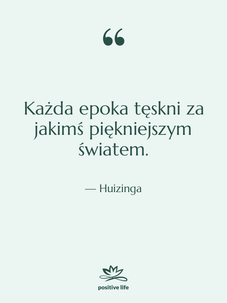 Cytat: Huizinga - Każda epoka tęskni za jakimś&hellip;