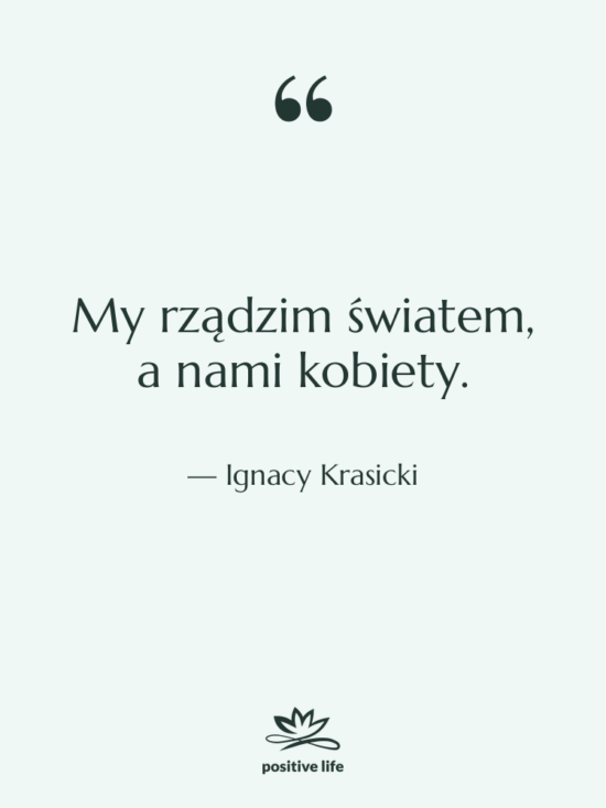 Cytat: Ignacy Krasicki - My rządzim światem, a nami&hellip;