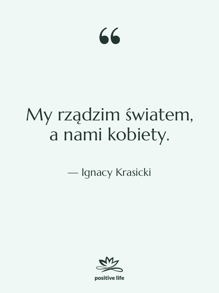 Cytat: Ignacy Krasicki - My rządzim światem, a nami&hellip;