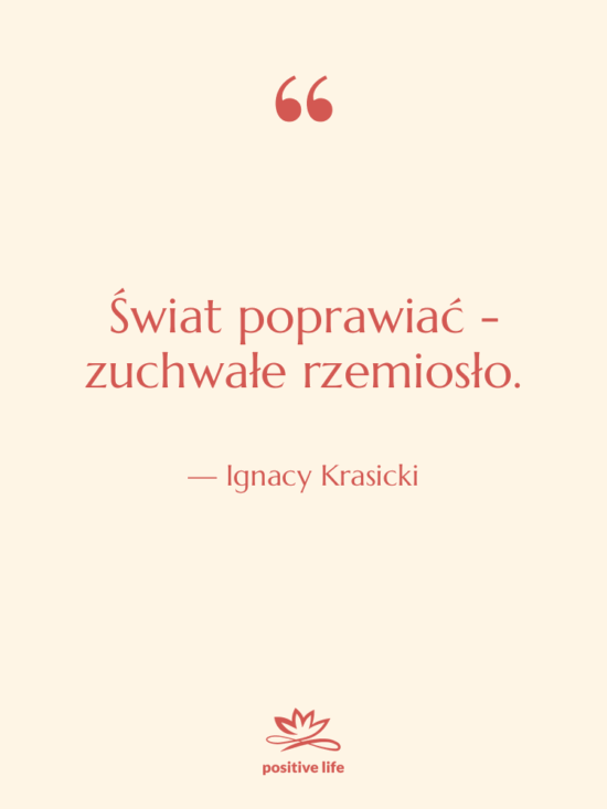 Cytat: Ignacy Krasicki - Świat poprawiać - zuchwałe rzemiosło.