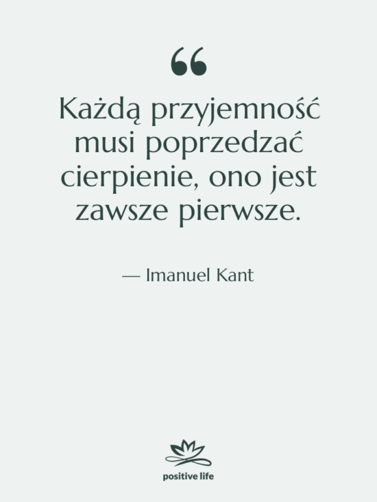 Cytat: Imanuel Kant - Każdą przyjemność musi poprzedzać cierpienie,&hellip;