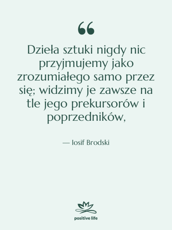 Cytat: Iosif Brodski - Dzieła sztuki nigdy nic przyjmujemy&hellip;