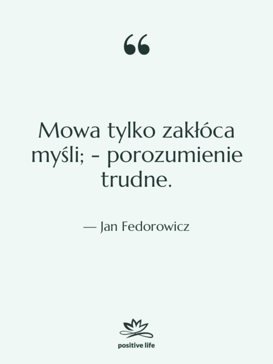 Cytat: Jan Fedorowicz - Mowa tylko zakłóca myśli; -&hellip;